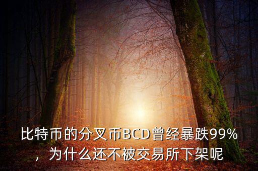 比特幣的分叉幣BCD曾經(jīng)暴跌99%，為什么還不被交易所下架呢