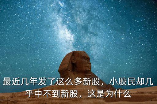最近幾年發(fā)了這么多新股，小股民卻幾乎中不到新股，這是為什么