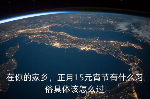 在你的家鄉(xiāng)，正月15元宵節(jié)有什么習俗具體該怎么過