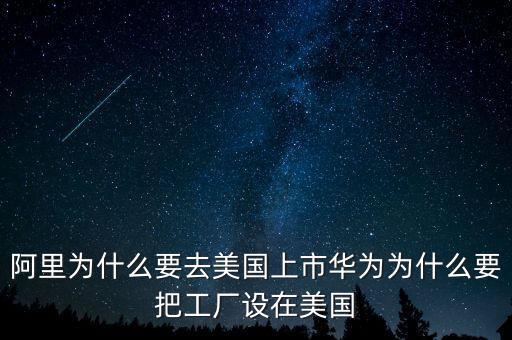 阿里為什么要去美國(guó)上市華為為什么要把工廠設(shè)在美國(guó)
