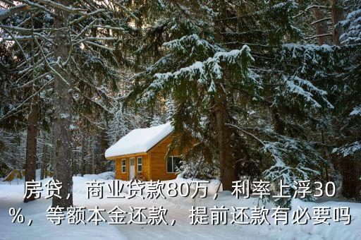 房貸，商業(yè)貸款80萬，利率上浮30%，等額本金還款，提前還款有必要嗎