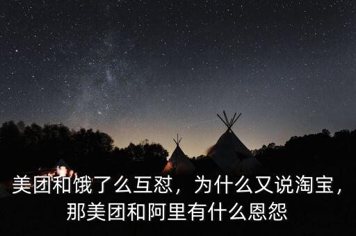 美團(tuán)和餓了么互懟，為什么又說淘寶，那美團(tuán)和阿里有什么恩怨