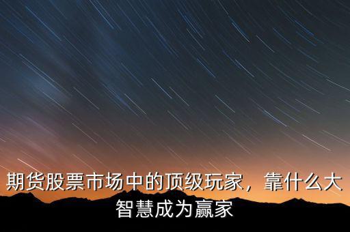 期貨股票市場中的頂級玩家，靠什么大智慧成為贏家
