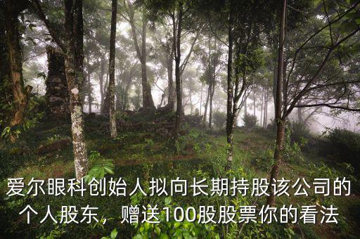 愛爾眼科創(chuàng)始人擬向長期持股該公司的個人股東，贈送100股股票你的看法