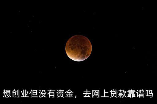 想創(chuàng)業(yè)但沒有資金，去網(wǎng)上貸款靠譜嗎