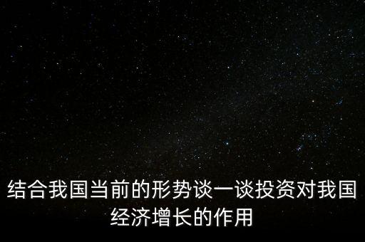 結合我國當前的形勢談一談投資對我國經濟增長的作用