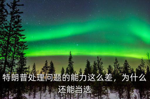 特朗普處理問題的能力這么差，為什么還能當(dāng)選