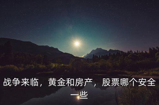 戰(zhàn)爭來臨，黃金和房產(chǎn)，股票哪個安全一些