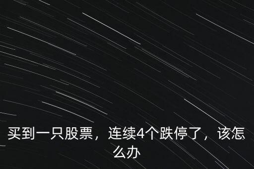 買到一只股票，連續(xù)4個跌停了，該怎么辦