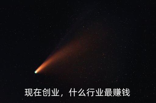 現(xiàn)在創(chuàng)業(yè)，什么行業(yè)最賺錢
