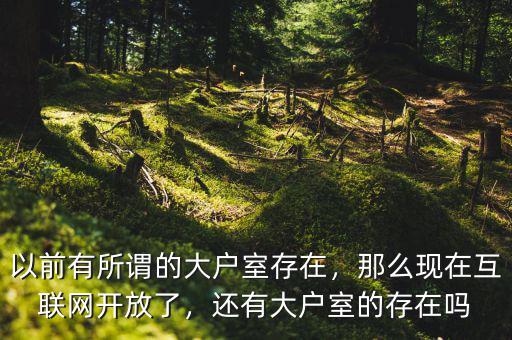 以前有所謂的大戶室存在，那么現(xiàn)在互聯(lián)網(wǎng)開放了，還有大戶室的存在嗎