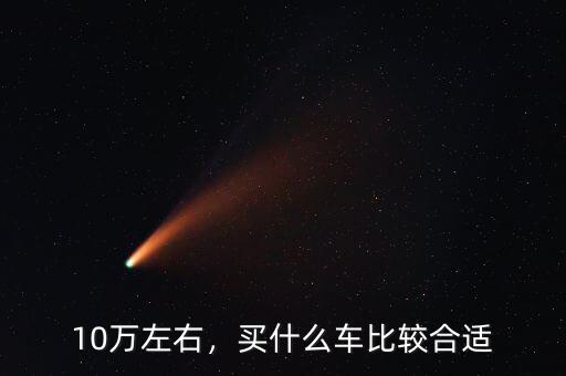 10萬(wàn)左右，買(mǎi)什么車(chē)比較合適