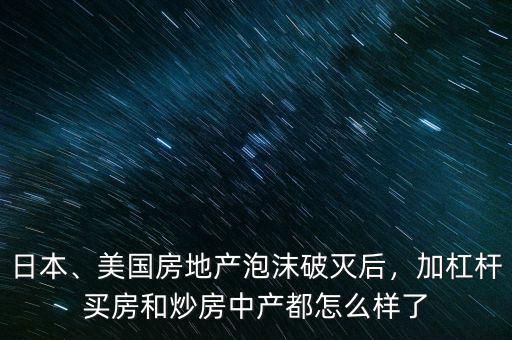 日本、美國房地產(chǎn)泡沫破滅后，加杠桿買房和炒房中產(chǎn)都怎么樣了