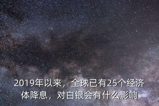 2019年以來，全球已有25個經(jīng)濟體降息，對白銀會有什么影響