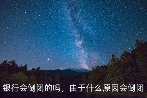 銀行會(huì)倒閉的嗎，由于什么原因會(huì)倒閉