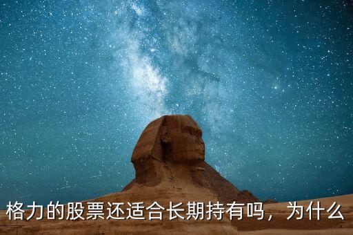格力的股票還適合長(zhǎng)期持有嗎，為什么