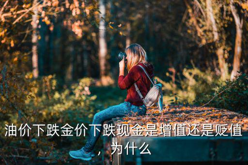 油價(jià)下跌金價(jià)下跌現(xiàn)金是增值還是貶值，為什么