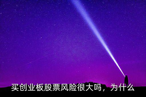 買創(chuàng)業(yè)板股票風(fēng)險很大嗎，為什么