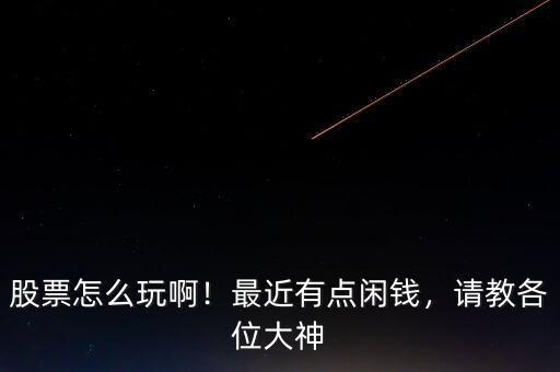 股票怎么玩??！最近有點閑錢，請教各位大神