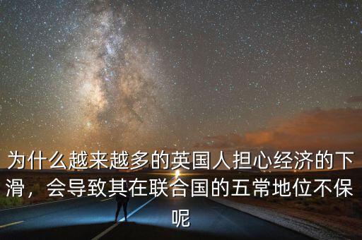 為什么越來越多的英國人擔(dān)心經(jīng)濟的下滑，會導(dǎo)致其在聯(lián)合國的五常地位不保呢