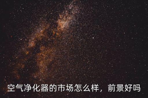 空氣凈化器的市場怎么樣，前景好嗎