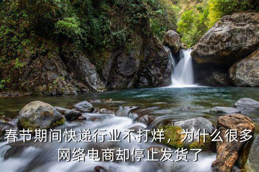 春節(jié)期間快遞行業(yè)不打烊，為什么很多網(wǎng)絡(luò)電商卻停止發(fā)貨了