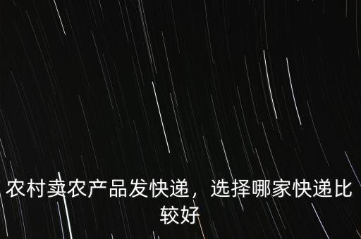 農(nóng)村賣(mài)農(nóng)產(chǎn)品發(fā)快遞，選擇哪家快遞比較好