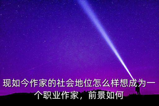 現(xiàn)如今作家的社會(huì)地位怎么樣想成為一個(gè)職業(yè)作家，前景如何