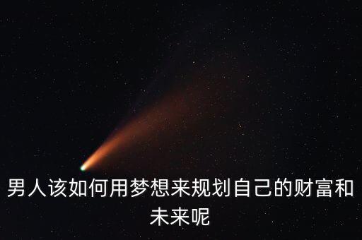男人該如何用夢想來規(guī)劃自己的財(cái)富和未來呢