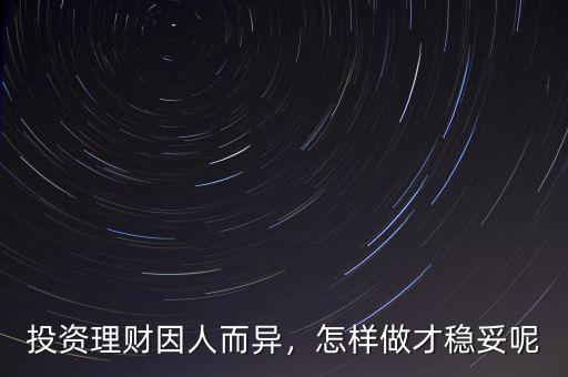 投資理財(cái)因人而異，怎樣做才穩(wěn)妥呢