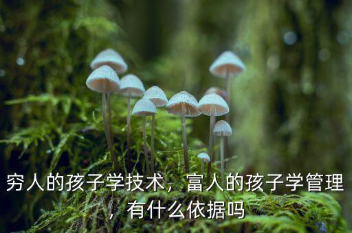 窮人的孩子學技術，富人的孩子學管理，有什么依據嗎