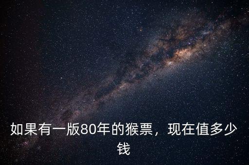 如果有一版80年的猴票，現(xiàn)在值多少錢