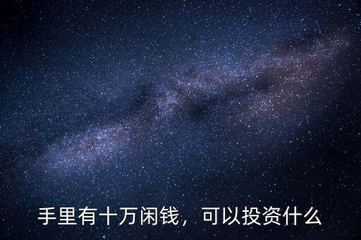 手里有十萬(wàn)閑錢，可以投資什么