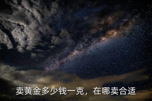 賣黃金多少錢(qián)一克，在哪賣合適