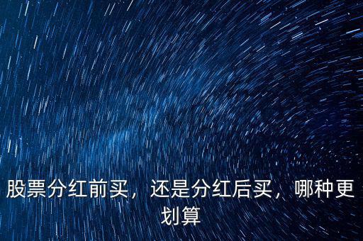 股票分紅前買，還是分紅后買，哪種更劃算