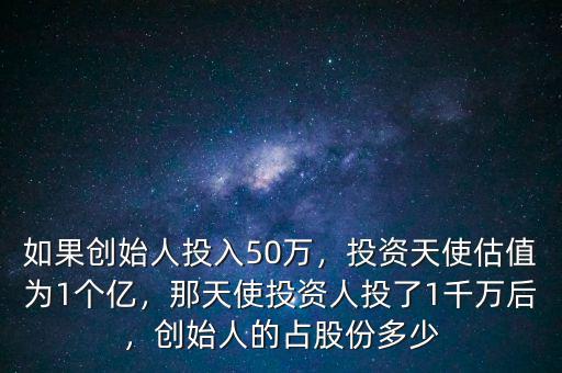 如果創(chuàng)始人投入50萬，投資天使估值為1個億，那天使投資人投了1千萬后，創(chuàng)始人的占股份多少