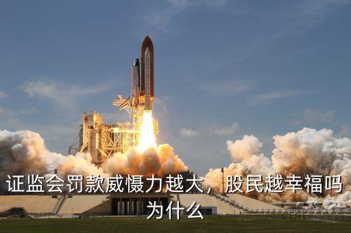 證監(jiān)會罰款威懾力越大，股民越幸福嗎為什么