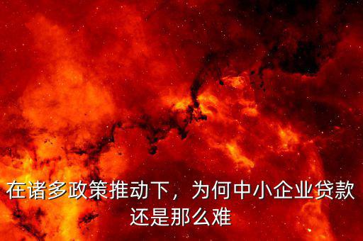 在諸多政策推動下，為何中小企業(yè)貸款還是那么難