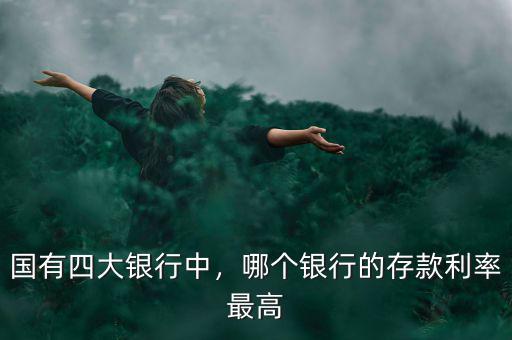 國(guó)有四大銀行中，哪個(gè)銀行的存款利率最高