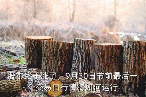 股市終于漲了，9月30日節(jié)前最后一個交易日行情將如何運行