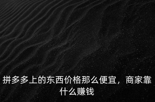 拼多多上的東西價格那么便宜，商家靠什么賺錢