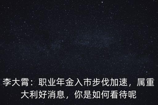 李大霄：職業(yè)年金入市步伐加速，屬重大利好消息，你是如何看待呢