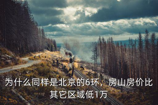 為什么同樣是北京的6環(huán)，房山房?jī)r(jià)比其它區(qū)域低1萬(wàn)