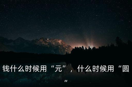 錢什么時(shí)候用“元”，什么時(shí)候用“圓”