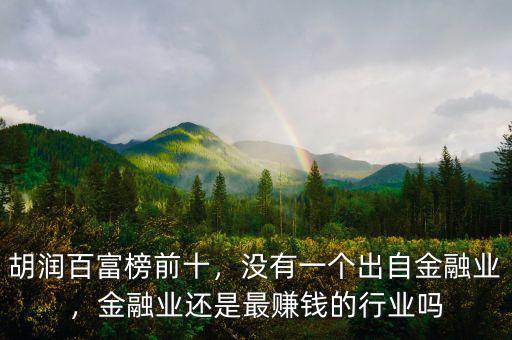 胡潤百富榜前十，沒有一個(gè)出自金融業(yè)，金融業(yè)還是最賺錢的行業(yè)嗎