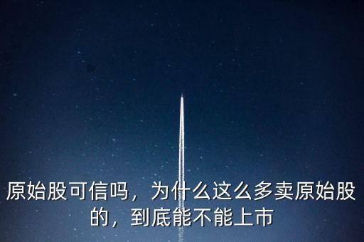 原始股可信嗎，為什么這么多賣原始股的，到底能不能上市