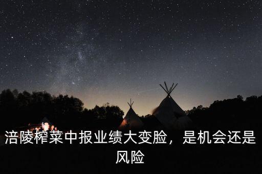 涪陵榨菜中報業(yè)績大變臉，是機會還是風險