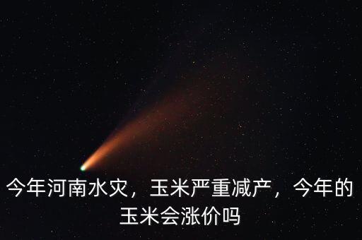 今年河南水災，玉米嚴重減產(chǎn)，今年的玉米會漲價嗎