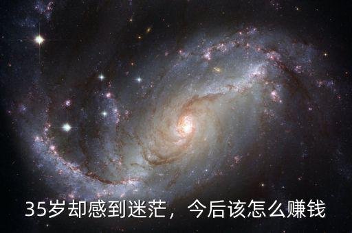 35歲卻感到迷茫，今后該怎么賺錢