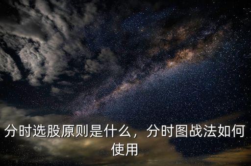 分時(shí)選股原則是什么，分時(shí)圖戰(zhàn)法如何使用